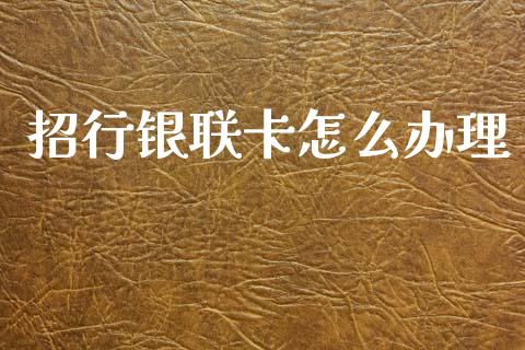 招行银联卡怎么办理_https://wap.sdxiaoxijinshu.com_金融_第1张