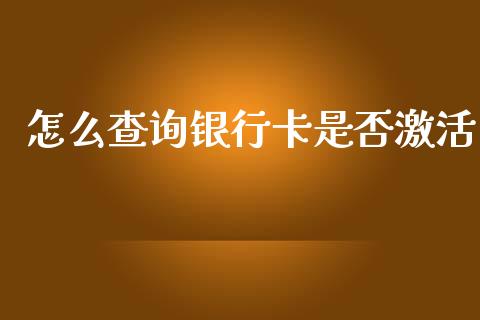 怎么查询银行卡是否激活_https://wap.sdxiaoxijinshu.com_金融_第1张