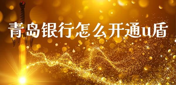 青岛银行怎么开通u盾_https://wap.sdxiaoxijinshu.com_金融_第1张