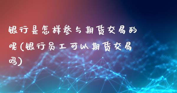 银行是怎样参与期货交易的呢(银行员工可以期货交易吗)_https://wap.sdxiaoxijinshu.com_期货_第1张