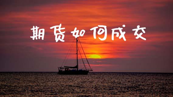期货如何成交_https://wap.sdxiaoxijinshu.com_金融_第1张