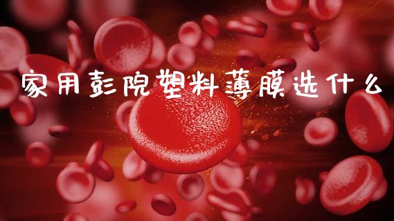 家用彭院塑料薄膜选什么_https://wap.sdxiaoxijinshu.com_期货_第1张