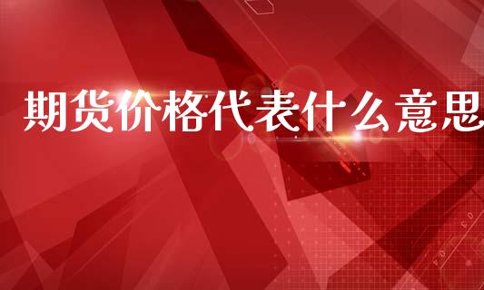 期货价格代表什么意思_https://wap.sdxiaoxijinshu.com_期货_第1张