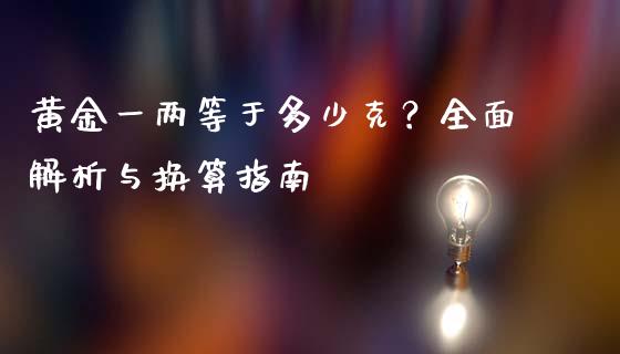 黄金一两等于多少克？全面解析与换算指南_https://wap.sdxiaoxijinshu.com_金融_第1张