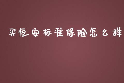 买恒安标准保险怎么样_财经_第1张_金融万问站 买恒安标准保险怎么样_https://wap.sdxiaoxijinshu.com_财经_第1张