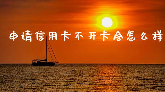 申请信用卡不开卡会怎么样_https://wap.sdxiaoxijinshu.com_金融_第1张
