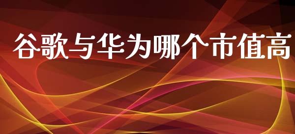 谷歌与华为哪个市值高_https://wap.sdxiaoxijinshu.com_期货_第1张