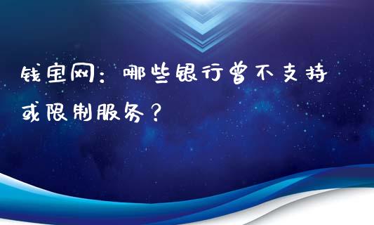钱宝网：哪些银行曾不支持或限制服务？_https://wap.sdxiaoxijinshu.com_金融_第1张