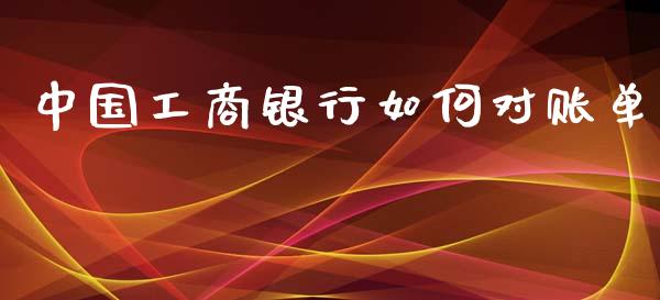 中国工商银行如何对账单_https://wap.sdxiaoxijinshu.com_理财_第1张