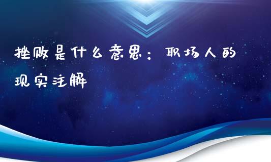 挫败是什么意思：职场人的现实注解_https://wap.sdxiaoxijinshu.com_理财_第1张