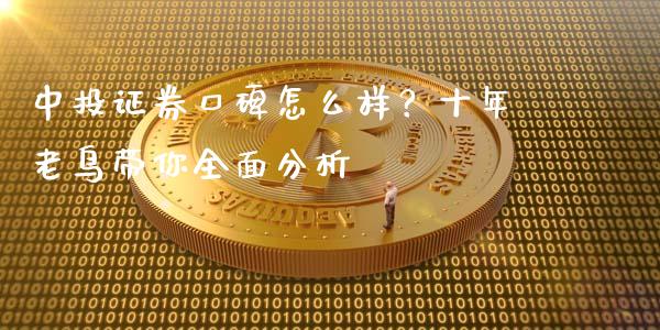 中投证券口碑怎么样？十年老鸟带你全面分析_https://wap.sdxiaoxijinshu.com_期货_第1张