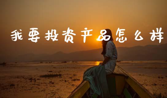 我要投资产品怎么样_https://wap.sdxiaoxijinshu.com_理财_第1张