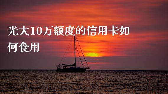 光大10万额度的信用卡如何食用_https://wap.sdxiaoxijinshu.com_理财_第1张