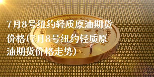 7月8号纽约轻质原油期货价格(7月8号纽约轻质原油期货价格走势)_https://wap.sdxiaoxijinshu.com_金融_第1张