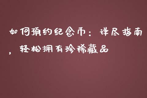 如何预约纪念币:详尽指南,轻松拥有珍稀藏品_理财_第1张_金融万问站 如何预约纪念币:详尽指南,轻松拥有珍稀藏品_https://wap.sdxiaoxijinshu.com_理财_第1张