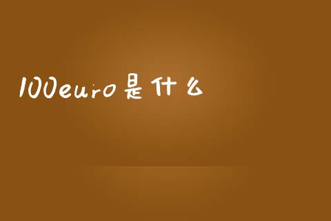 100euro是什么_https://wap.sdxiaoxijinshu.com_期货_第1张
