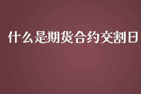 什么是期货合约交割日_https://wap.sdxiaoxijinshu.com_期货_第1张