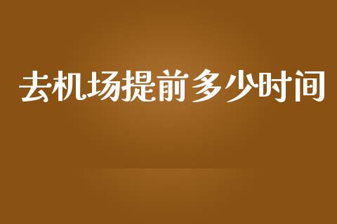 去机场提前多少时间_https://wap.sdxiaoxijinshu.com_金融_第1张