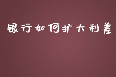 银行如何扩大利差_https://wap.sdxiaoxijinshu.com_金融_第1张