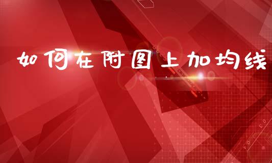 如何在附图上加均线_https://wap.sdxiaoxijinshu.com_财经_第1张