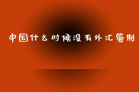 中国什么时候没有外汇管制_https://wap.sdxiaoxijinshu.com_财经_第1张