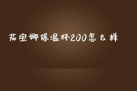 茄宝娜保温杯200怎么样_https://wap.sdxiaoxijinshu.com_金融_第1张