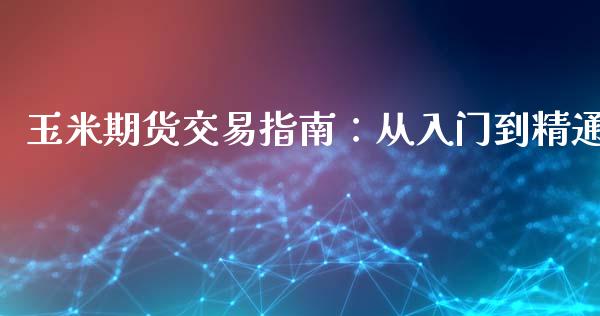 玉米期货交易指南：从入门到精通_https://wap.sdxiaoxijinshu.com_财经_第1张