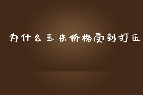 为什么玉米价格受到打压_https://wap.sdxiaoxijinshu.com_期货_第1张