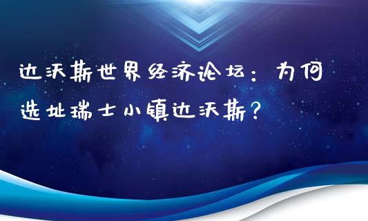 达沃斯世界经济论坛：为何选址瑞士小镇达沃斯？_https://wap.sdxiaoxijinshu.com_理财_第1张