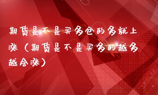 期货是不是买多仓的多就上涨（期货是不是买多的越多越会涨）_https://wap.sdxiaoxijinshu.com_金融_第1张