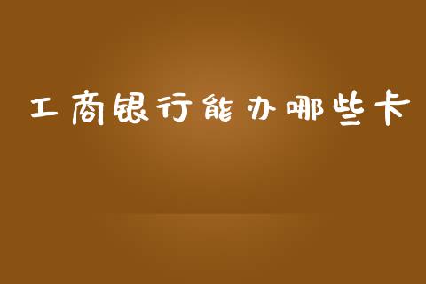工商银行能办哪些卡_https://wap.sdxiaoxijinshu.com_理财_第1张