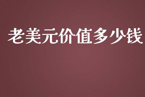 老美元价值多少钱_https://wap.sdxiaoxijinshu.com_财经_第1张