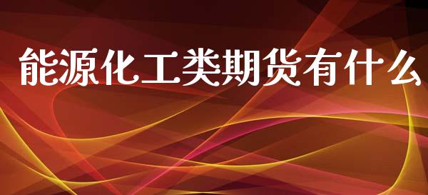 能源化工类期货有什么_https://wap.sdxiaoxijinshu.com_理财_第1张