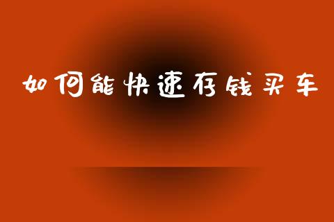 如何能快速存钱买车_https://wap.sdxiaoxijinshu.com_财经_第1张