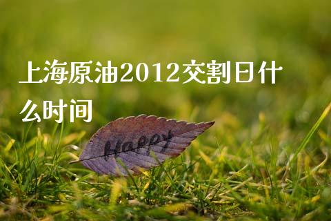 上海原油2012交割日什么时间_https://wap.sdxiaoxijinshu.com_期货_第1张