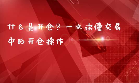 什么是开仓？一文读懂交易中的开仓操作_https://wap.sdxiaoxijinshu.com_金融_第1张