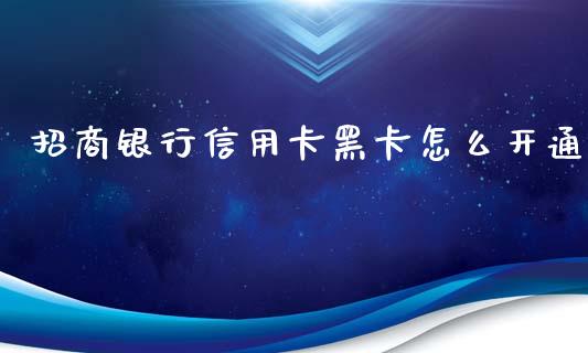 招商银行信用卡黑卡怎么开通_https://wap.sdxiaoxijinshu.com_金融_第1张