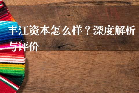 丰江资本怎么样？深度解析与评价_https://wap.sdxiaoxijinshu.com_理财_第1张