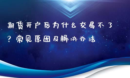 期货开户后为什么交易不了?常见原因及解决办法_理财_第1张_金融万问站 期货开户后为什么交易不了?常见原因及解决办法_https://wap.sdxiaoxijinshu.com_理财_第1张