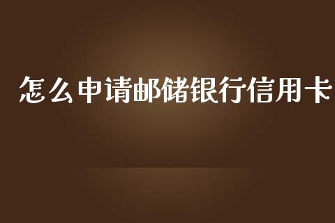 怎么申请邮储银行信用卡_https://wap.sdxiaoxijinshu.com_金融_第1张