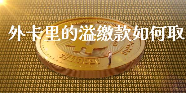 外卡里的溢缴款如何取_https://wap.sdxiaoxijinshu.com_理财_第1张