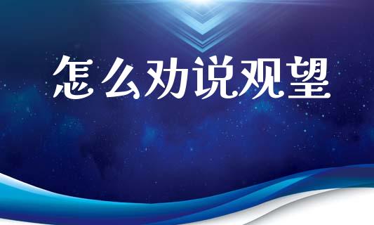 怎么劝说观望_https://wap.sdxiaoxijinshu.com_财经_第1张