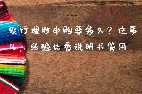农行理财申购要多久？这事儿，经验比看说明书管用_https://wap.sdxiaoxijinshu.com_金融_第1张