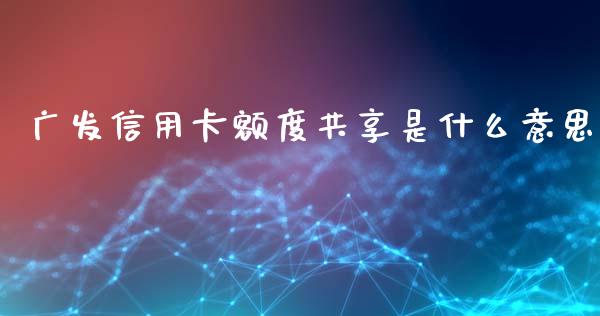 广发信用卡额度共享是什么意思_https://wap.sdxiaoxijinshu.com_金融_第1张
