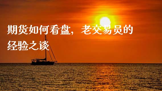 期货如何看盘，老交易员的经验之谈_https://wap.sdxiaoxijinshu.com_期货_第1张