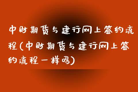 中财期货与建行网上签约流程(中财期货与建行网上签约流程一样吗)_https://wap.sdxiaoxijinshu.com_理财_第1张