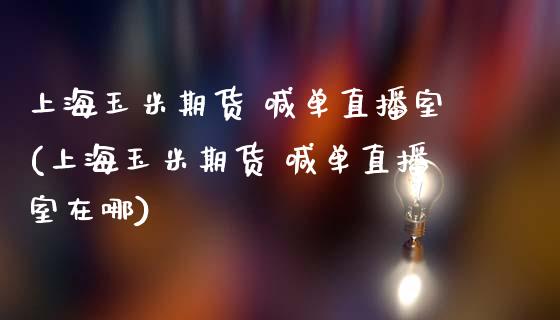上海玉米期货 喊单直播室(上海玉米期货 喊单直播室在哪)_期货_第1张_金融万问站 上海玉米期货 喊单直播室(上海玉米期货 喊单直播室在哪)_https://wap.sdxiaoxijinshu.com_期货_第1张