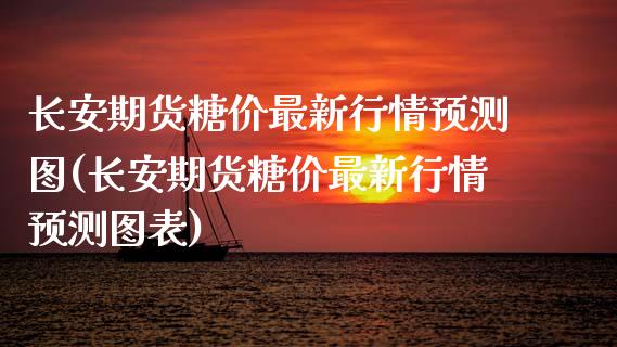 长安期货糖价最新行情预测图(长安期货糖价最新行情预测图表)_https://wap.sdxiaoxijinshu.com_财经_第1张