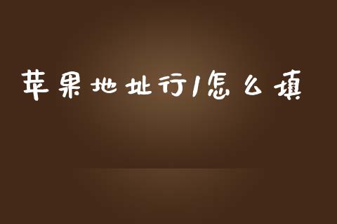 苹果地址行1怎么填_https://wap.sdxiaoxijinshu.com_金融_第1张