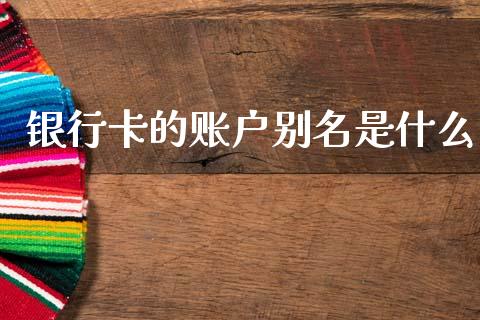银行卡的账户别名是什么_https://wap.sdxiaoxijinshu.com_金融_第1张